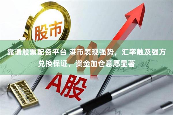 靠谱股票配资平台 港币表现强势，汇率触及强方兑换保证，资金加仓意愿显著
