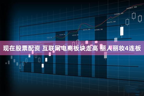 现在股票配资 互联网电商板块走高 丽人丽妆4连板