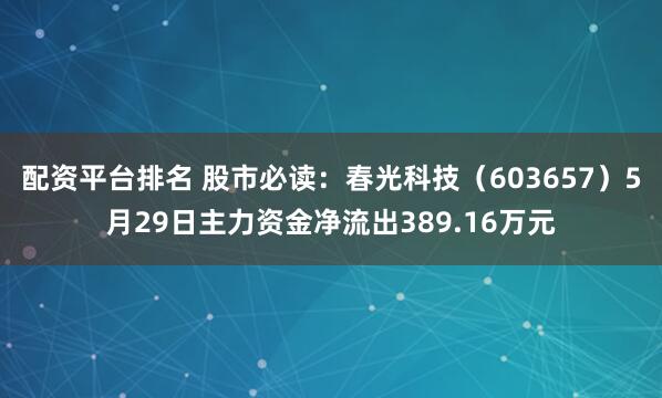 配资平台排名 股市必读：春光科技（603657）5月29日主力资金净流出389.16万元