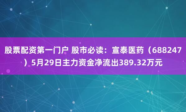 股票配资第一门户 股市必读：宣泰医药（688247）5月29日主力资金净流出389.32万元