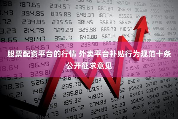 股票配资平台的行情 外卖平台补贴行为规范十条公开征求意见