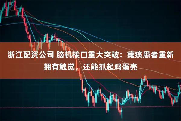浙江配资公司 脑机接口重大突破：瘫痪患者重新拥有触觉，还能抓起鸡蛋壳